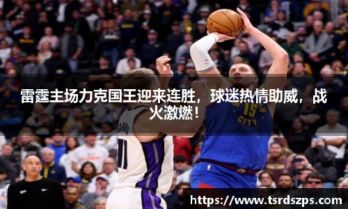 雷霆主场力克国王迎来连胜，球迷热情助威，战火激燃！