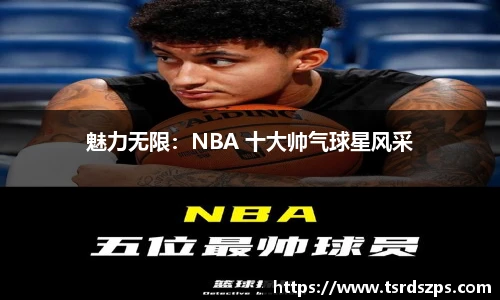 魅力无限：NBA 十大帅气球星风采