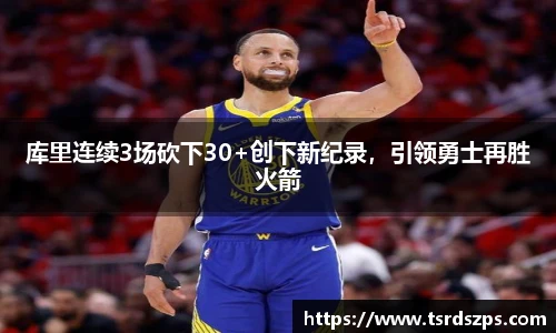 库里连续3场砍下30+创下新纪录，引领勇士再胜火箭