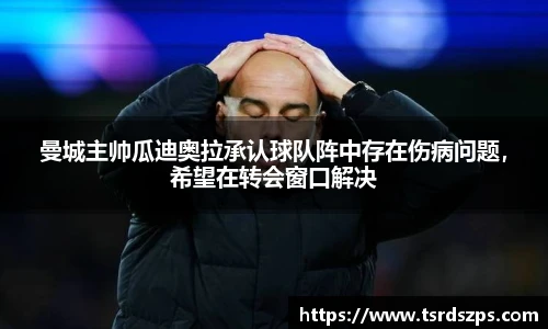 曼城主帅瓜迪奥拉承认球队阵中存在伤病问题，希望在转会窗口解决