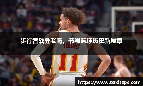 步行者战胜老鹰，书写篮球历史新篇章
