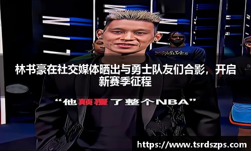 林书豪在社交媒体晒出与勇士队友们合影，开启新赛季征程