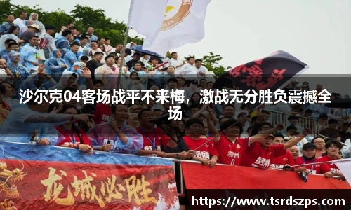 沙尔克04客场战平不来梅，激战无分胜负震撼全场