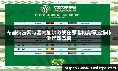 布基纳法索与塞内加尔激战在即谁将赢得这场非洲足球盛宴
