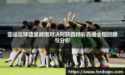亚运足球盛宴越南对决阿联酋精彩直播全程回顾与分析