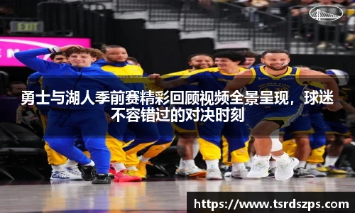 勇士与湖人季前赛精彩回顾视频全景呈现，球迷不容错过的对决时刻