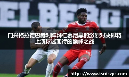 门兴格拉德巴赫对阵拜仁慕尼黑的激烈对决即将上演球迷期待的巅峰之战