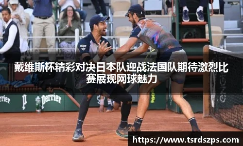 戴维斯杯精彩对决日本队迎战法国队期待激烈比赛展现网球魅力