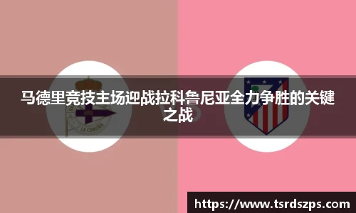 马德里竞技主场迎战拉科鲁尼亚全力争胜的关键之战