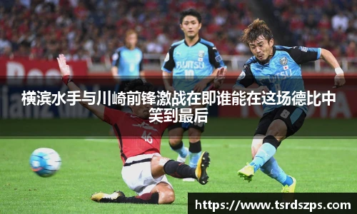 横滨水手与川崎前锋激战在即谁能在这场德比中笑到最后