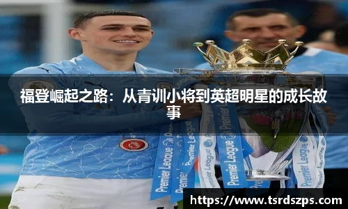福登崛起之路：从青训小将到英超明星的成长故事